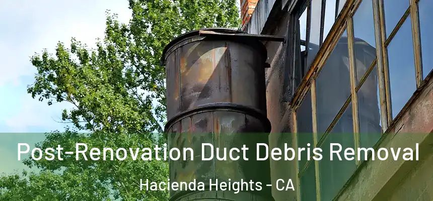  Post-Renovation Duct Debris Removal Hacienda Heights - CA